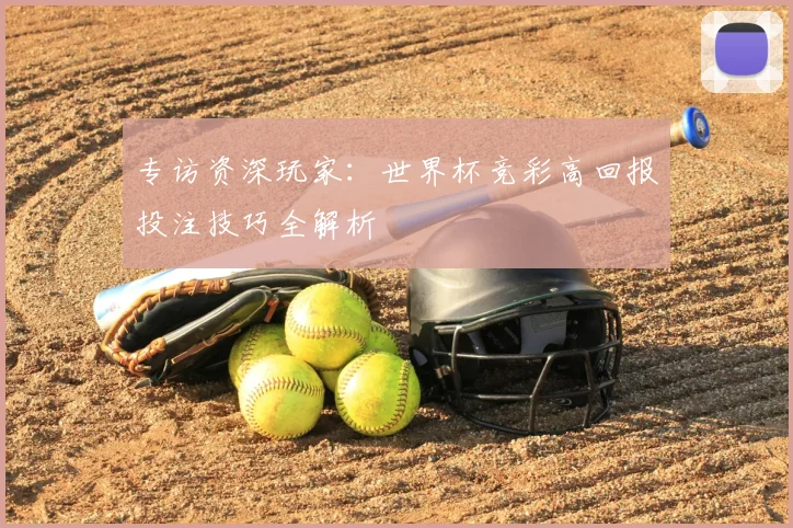 专访资深玩家：世界杯竞彩高回报投注技巧全解析