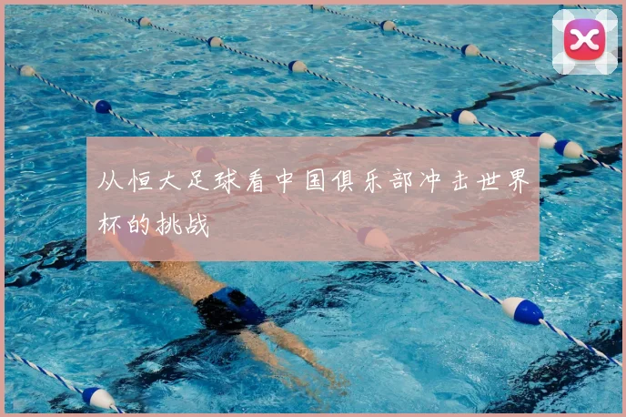 从恒大足球看中国俱乐部冲击世界杯的挑战