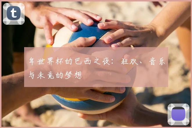 年世界杯的巴西之夜：狂欢、音乐与未竟的梦想