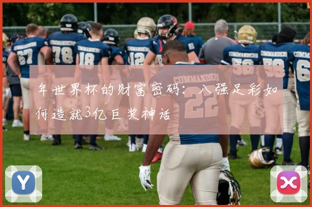 年世界杯的财富密码：八强足彩如何造就3亿巨奖神话