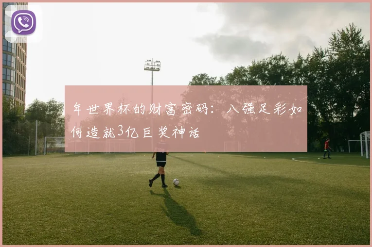 年世界杯的财富密码：八强足彩如何造就3亿巨奖神话