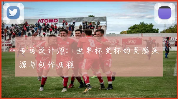 专访设计师：世界杯奖杯的灵感来源与创作历程