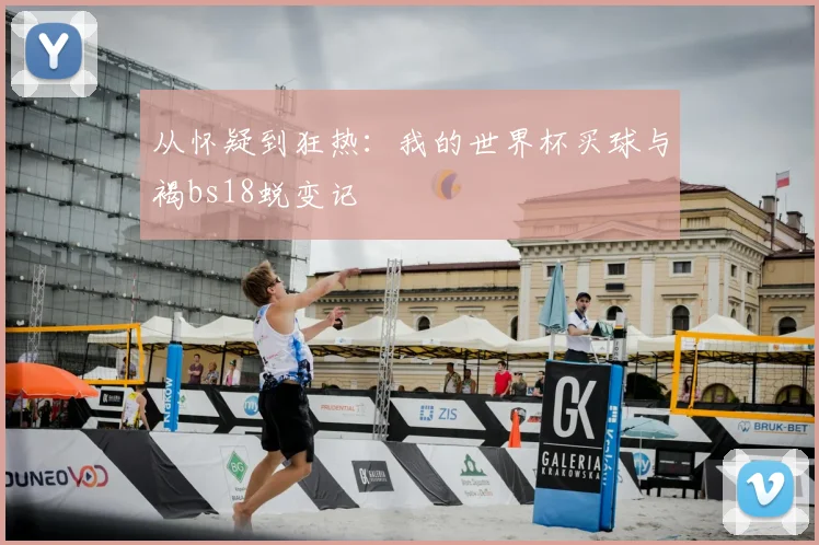 从怀疑到狂热：我的世界杯买球与褐bs18蜕变记